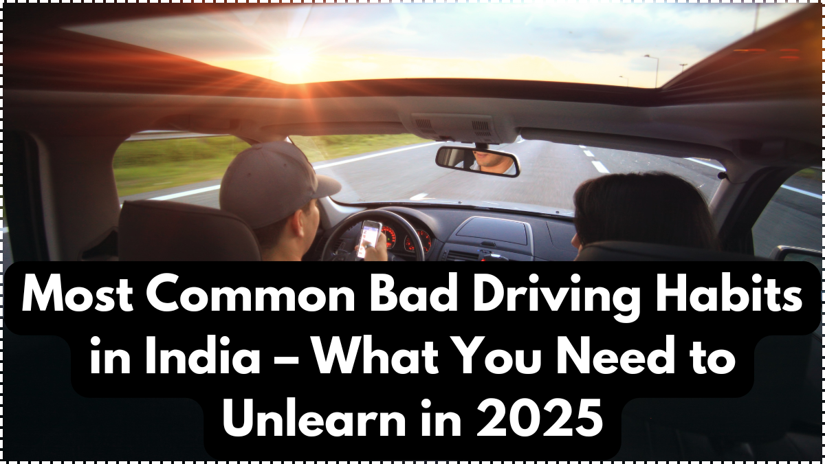 Most Common Bad Driving Habits in India – What You Need to Unlearn in 2025